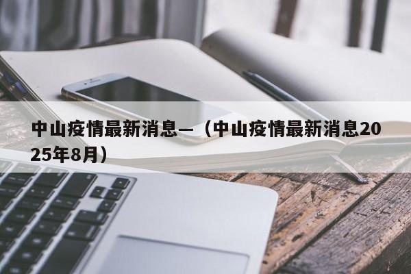 中山疫情最新消息—（中山疫情最新消息2025年8月）