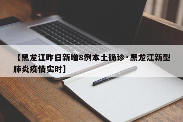 【黑龙江昨日新增8例本土确诊·黑龙江新型肺炎疫情实时】