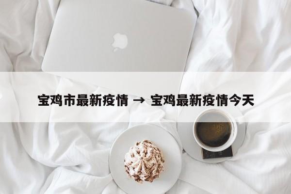 宝鸡市最新疫情 → 宝鸡最新疫情今天