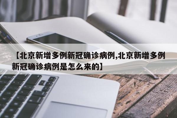 【北京新增多例新冠确诊病例,北京新增多例新冠确诊病例是怎么来的】