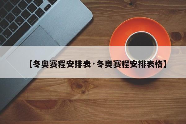 【冬奥赛程安排表·冬奥赛程安排表格】