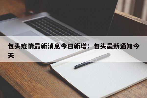包头疫情最新消息今日新增：包头最新通知今天