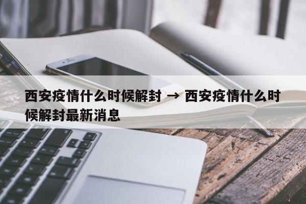 西安疫情什么时候解封 → 西安疫情什么时候解封最新消息