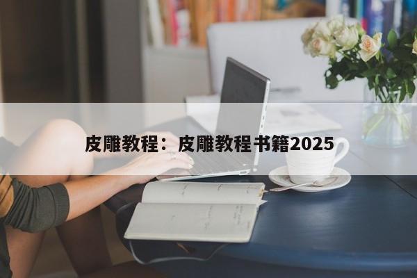 皮雕教程：皮雕教程书籍2025