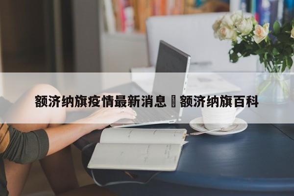 额济纳旗疫情最新消息›额济纳旗百科