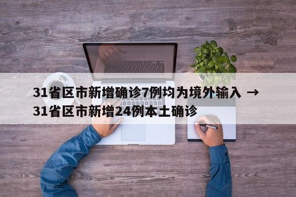 31省区市新增确诊7例均为境外输入 → 31省区市新增24例本土确诊