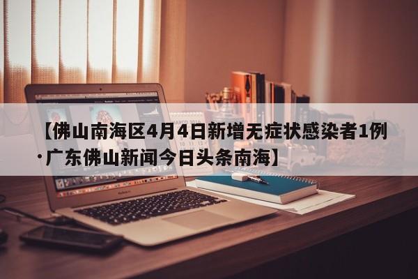 【佛山南海区4月4日新增无症状感染者1例·广东佛山新闻今日头条南海】