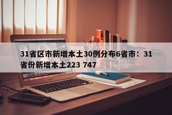 31省区市新增本土30例分布6省市：31省份新增本土223 747