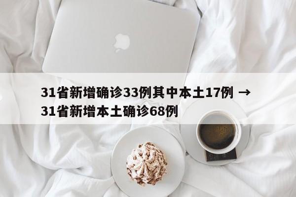 31省新增确诊33例其中本土17例 → 31省新增本土确诊68例