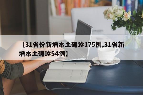 【31省份新增本土确诊175例,31省新增本土确诊54例】