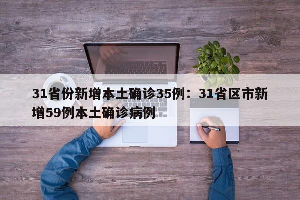 31省份新增本土确诊35例:31省区市新增59例本土确诊病例