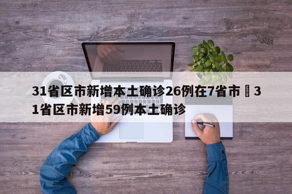31省区市新增本土确诊26例在7省市›31省区市新增59例本土确诊