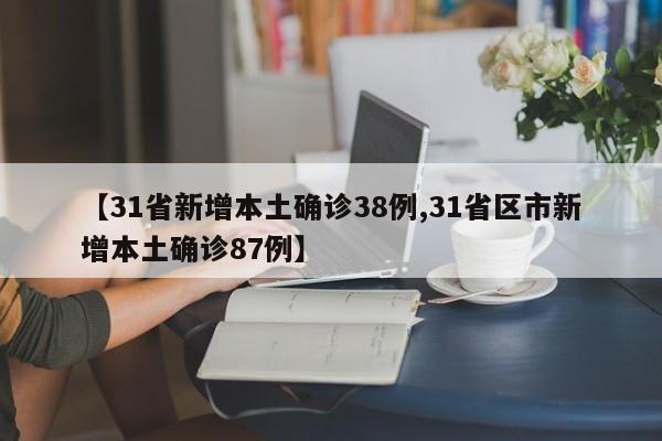 【31省新增本土确诊38例,31省区市新增本土确诊87例】
