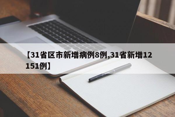 【31省区市新增病例8例,31省新增12 151例】