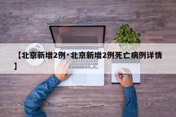 【北京新增2例·北京新增2例死亡病例详情】