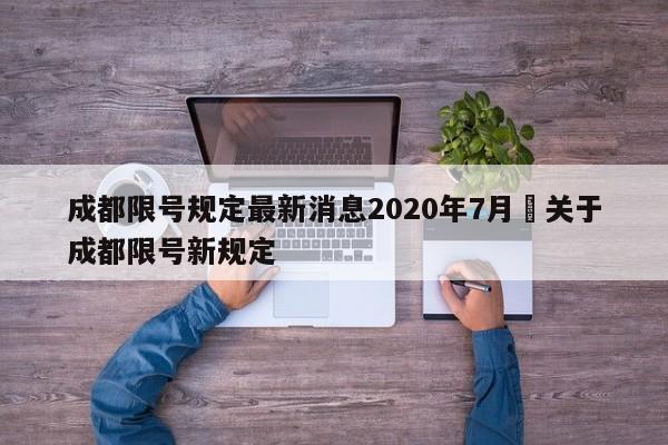 成都限号规定最新消息2020年7月›关于成都限号新规定