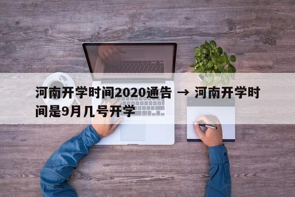 河南开学时间2020通告 → 河南开学时间是9月几号开学