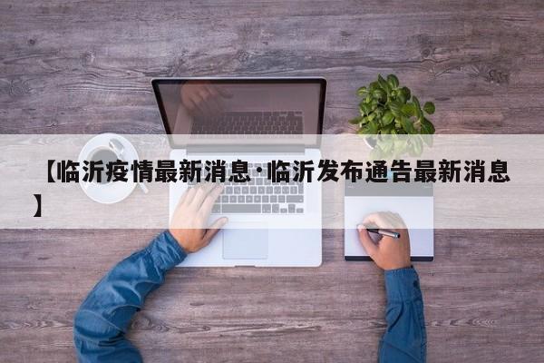 【临沂疫情最新消息·临沂发布通告最新消息】
