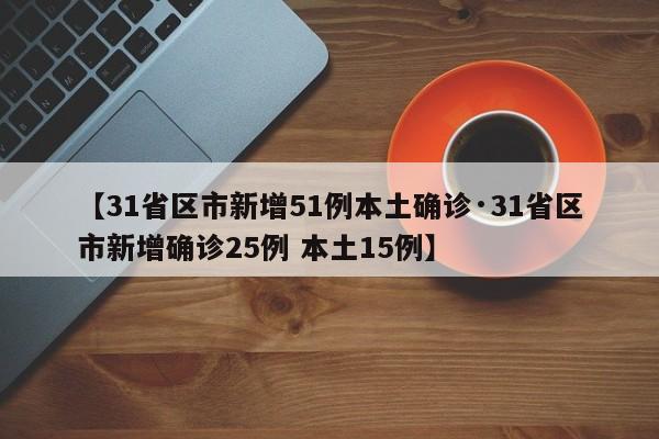 【31省区市新增51例本土确诊·31省区市新增确诊25例 本土15例】
