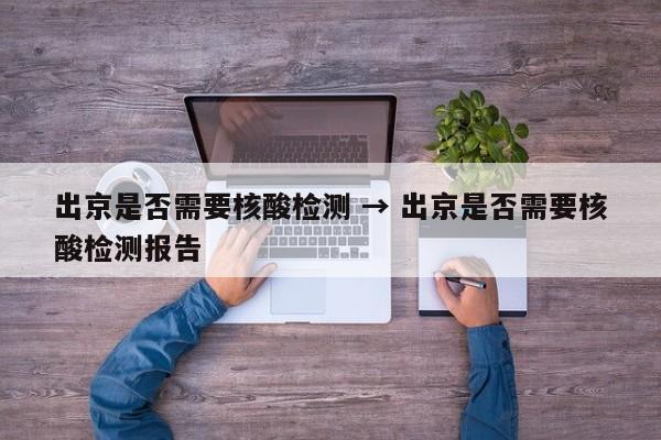 出京是否需要核酸检测 → 出京是否需要核酸检测报告