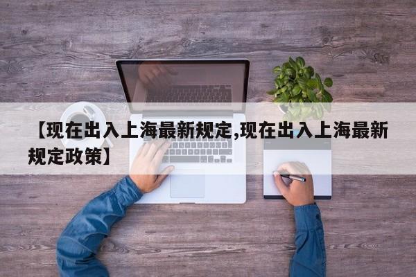 【现在出入上海最新规定,现在出入上海最新规定政策】