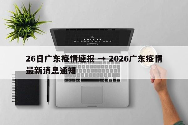 26日广东疫情速报 → 2026广东疫情最新消息通知