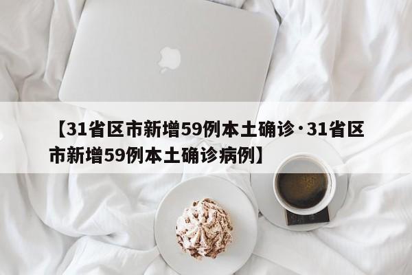 【31省区市新增59例本土确诊·31省区市新增59例本土确诊病例】