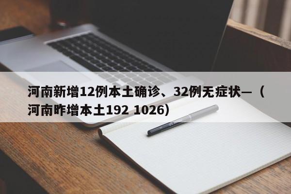 河南新增12例本土确诊、32例无症状—（河南昨增本土192 1026）