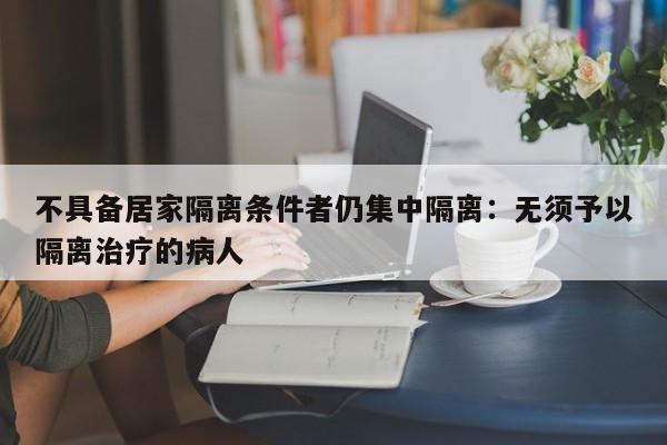 不具备居家隔离条件者仍集中隔离：无须予以隔离治疗的病人