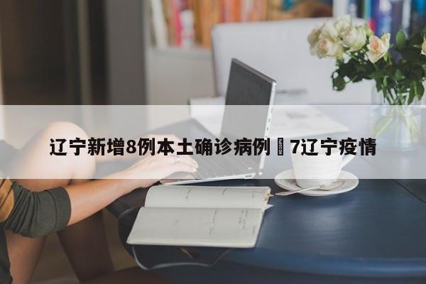 辽宁新增8例本土确诊病例›7辽宁疫情