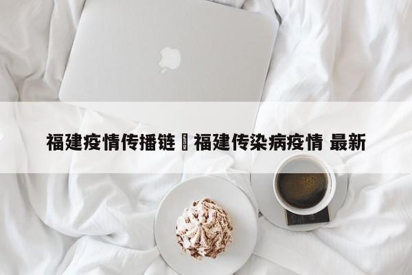 福建疫情传播链›福建传染病疫情 最新