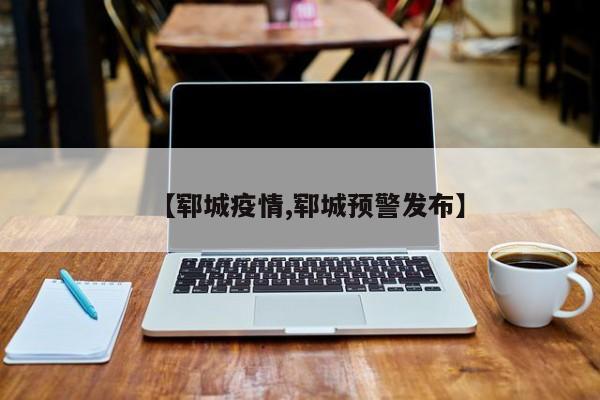 【郓城疫情,郓城预警发布】