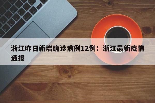 浙江昨日新增确诊病例12例：浙江最新疫情通报