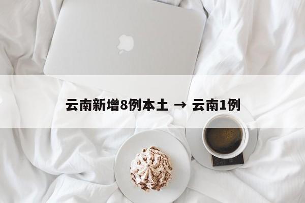 云南新增8例本土 → 云南1例