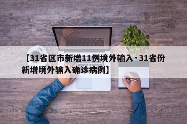 【31省区市新增11例境外输入·31省份新增境外输入确诊病例】