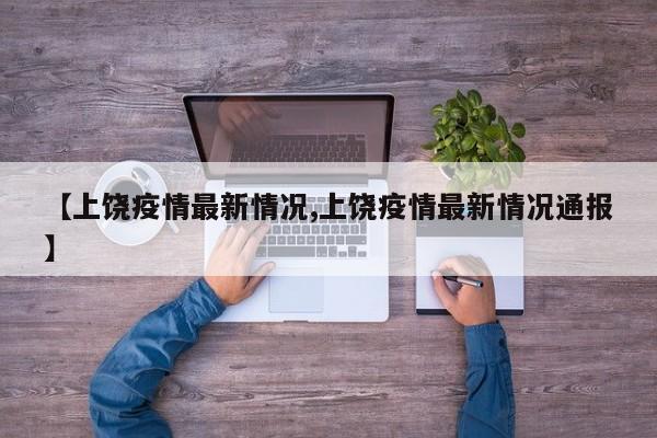 【上饶疫情最新情况,上饶疫情最新情况通报】
