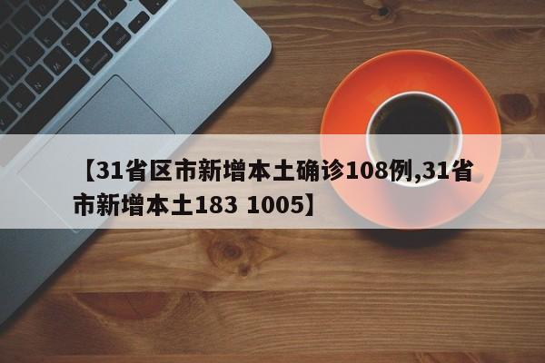 【31省区市新增本土确诊108例,31省市新增本土183 1005】