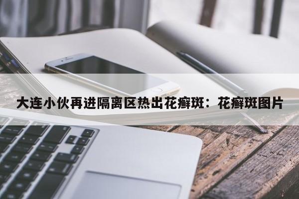 大连小伙再进隔离区热出花癣斑：花癣斑图片