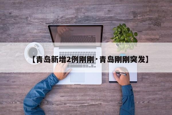 【青岛新增2例刚刚·青岛刚刚突发】
