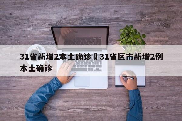 31省新增2本土确诊›31省区市新增2例本土确诊