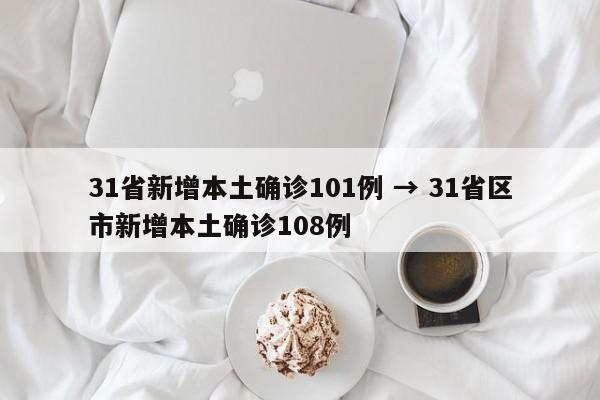 31省新增本土确诊101例 → 31省区市新增本土确诊108例