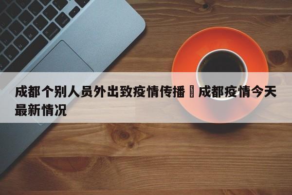 成都个别人员外出致疫情传播›成都疫情今天最新情况