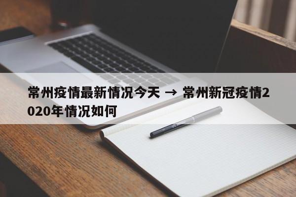 常州疫情最新情况今天 → 常州新冠疫情2020年情况如何