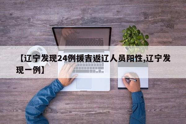 【辽宁发现24例援吉返辽人员阳性,辽宁发现一例】