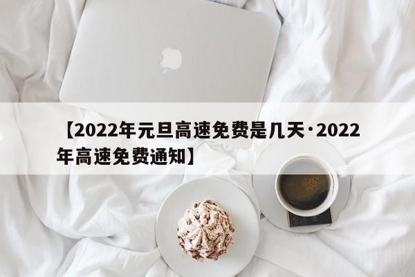 【2022年元旦高速免费是几天·2022年高速免费通知】