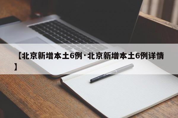 【北京新增本土6例·北京新增本土6例详情】