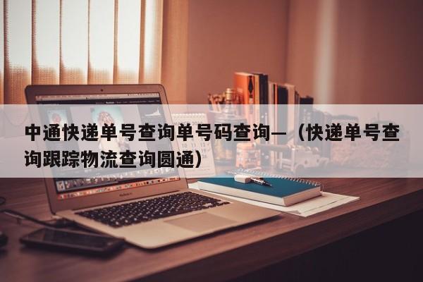 中通快递单号查询单号码查询—（快递单号查询跟踪物流查询圆通）