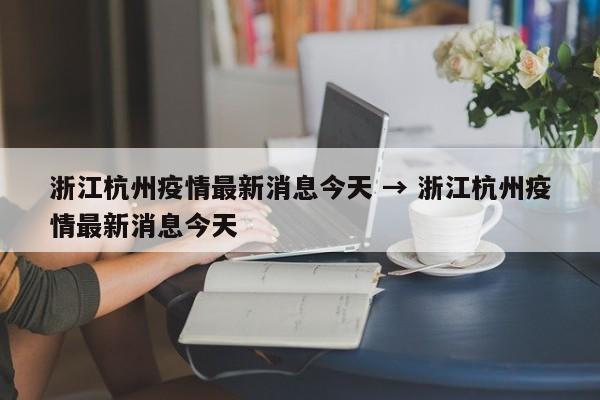浙江杭州疫情最新消息今天 → 浙江杭州疫情最新消息今天