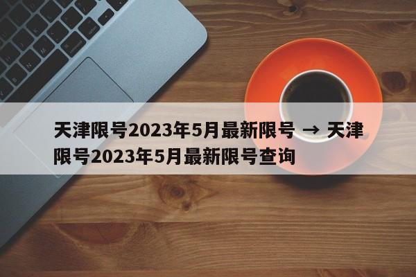 天津限号2023年5月最新限号 → 天津限号2023年5月最新限号查询