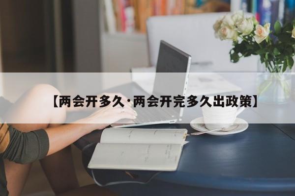 【两会开多久·两会开完多久出政策】
